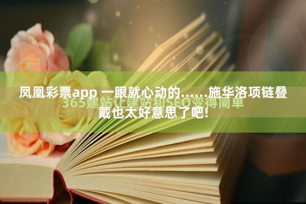 凤凰彩票app 一眼就心动的......施华洛项链叠戴也太好意思了吧!