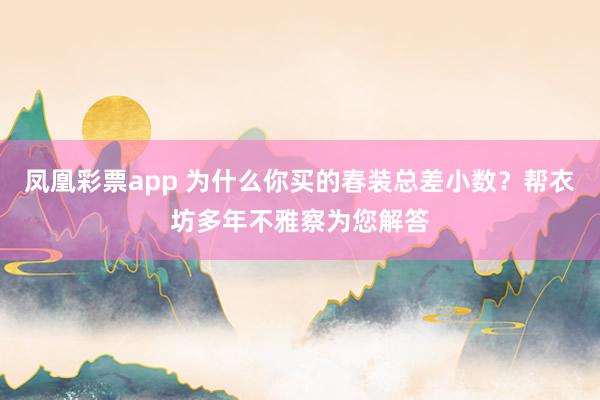 凤凰彩票app 为什么你买的春装总差小数？帮衣坊多年不雅察为您解答