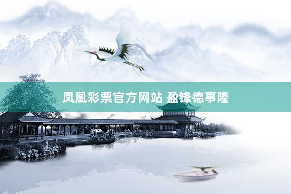 凤凰彩票官方网站 盈锋德事隆