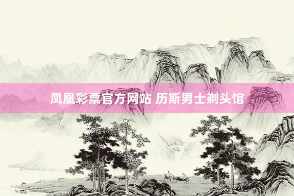 凤凰彩票官方网站 历斯男士剃头馆
