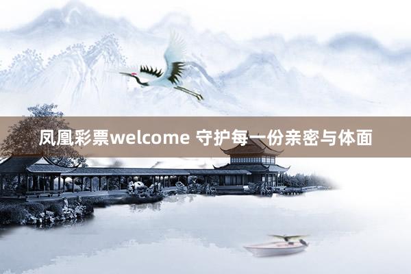 凤凰彩票welcome 守护每一份亲密与体面
