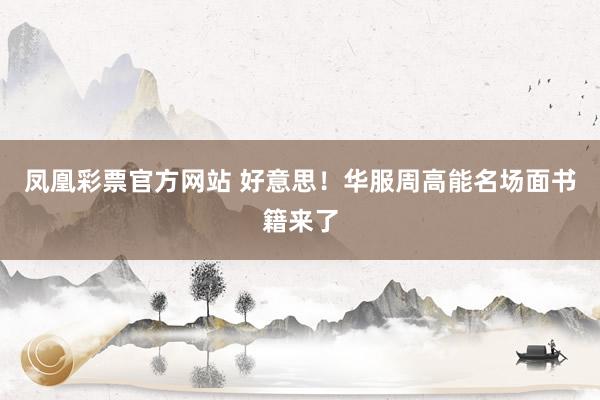 凤凰彩票官方网站 好意思！华服周高能名场面书籍来了