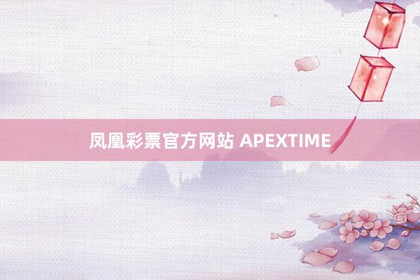 凤凰彩票官方网站 APEXTIME