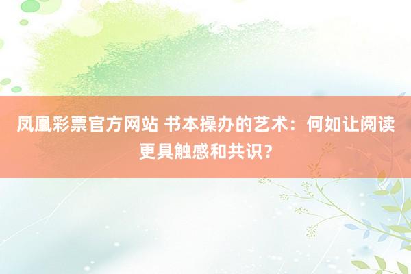 凤凰彩票官方网站 书本操办的艺术：何如让阅读更具触感和共识？