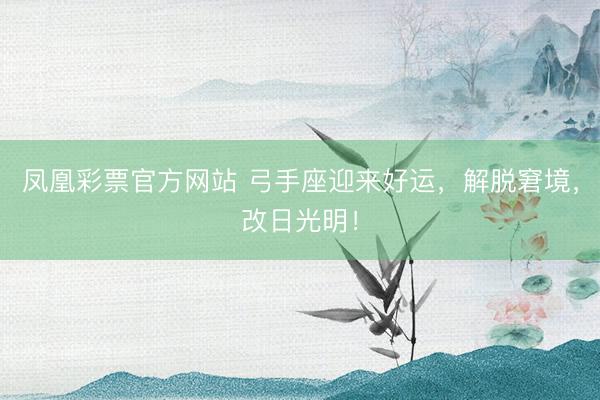 凤凰彩票官方网站 弓手座迎来好运，解脱窘境，改日光明！
