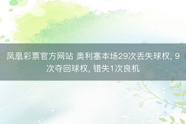 凤凰彩票官方网站 奥利塞本场29次丢失球权， 9次夺回球权， 错失1次良机