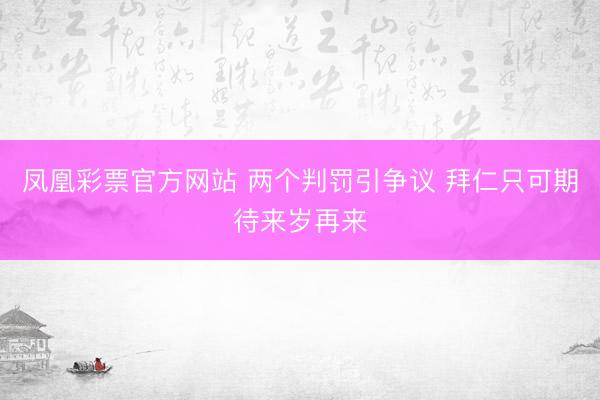 凤凰彩票官方网站 两个判罚引争议 拜仁只可期待来岁再来