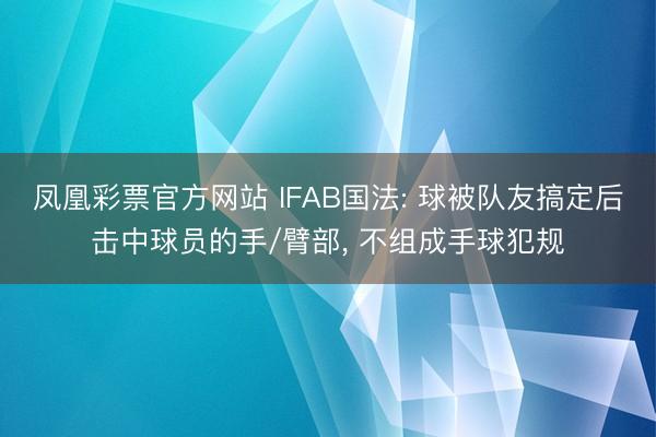 凤凰彩票官方网站 IFAB国法: 球被队友搞定后击中球员的手/臂部， 不组成手球犯规
