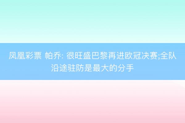 凤凰彩票 帕乔: 很旺盛巴黎再进欧冠决赛;全队沿途驻防是最大的分手
