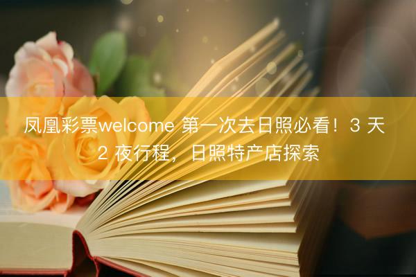 凤凰彩票welcome 第一次去日照必看！3 天 2 夜行程，日照特产店探索