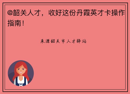 @韶关人才，收好这份丹霞英才卡操作指南！