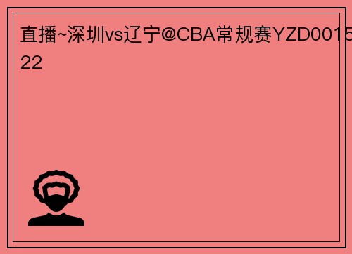 直播~深圳vs辽宁@CBA常规赛YZD001522